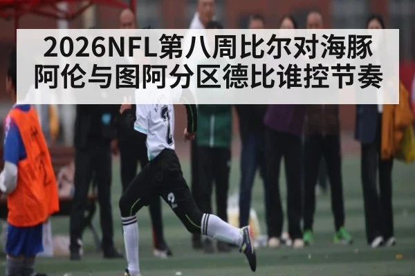 2026NFL第八周比尔对海豚 阿伦与图阿分区德比谁控节奏